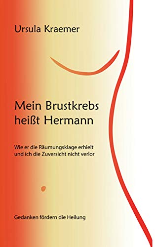Mein Brustkrebs heißt Hermann: Wie er die Räumungsklage erhielt und ich die Zuversicht nicht verlor von Books on Demand