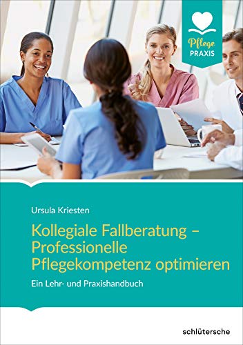 Kollegiale Fallberatung – Professionelle Pflegekompetenz optimieren: Ein Lehr- und Praxishandbuch