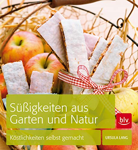 Süßigkeiten aus Garten und Natur: Köstlichkeiten selbst gemacht von BLV, ein Imprint von GRÄFE UND UNZER Verlag GmbH