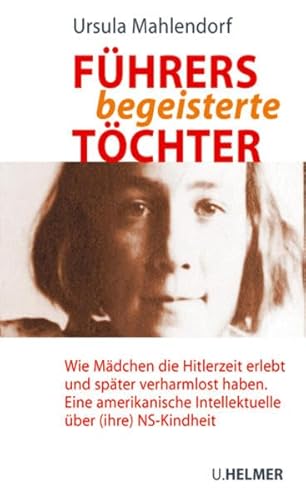 Führers begeisterte Töchter: Wie Mädchen die Hitlerzeit erlebt und später verharmlost haben: Wie Mädchen die Hitlerzeit erlebt und später verharmlost ... Intellektuelle über (ihre) NS-Kindheit Führers begeisterte Töchter: Wie Mädchen die Hitlerzeit erlebt und später verharmlost haben: Wie Mädchen die Hitlerzeit erlebt und später verharmlost ... Intellektuelle über (ihre) NS-Kindheit