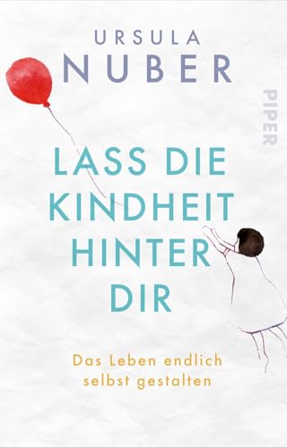 Lass die Kindheit hinter Dir: Das Leben endlich selbst gestalten von Piper Verlag GmbH