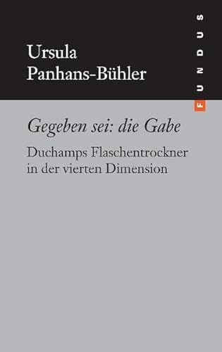 Gegeben sei: die Gabe. Duchamps Flaschentrockner in der vierten Dimension. FUNDUS Bd. 176 von Philo Fine Arts