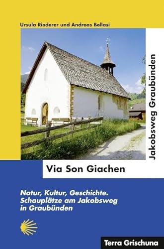 Via Son Giachen - Jakobsweg Graubünden: Natur, Kultur, Geschichte, Schauplätze am Jakobsweg in Graubünden von Edition Terra Grischuna