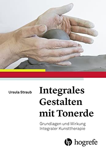 Integrales Gestalten mit Tonerde: Grundlagen und Wirkung Integraler Kunsttherapie von Hogrefe AG
