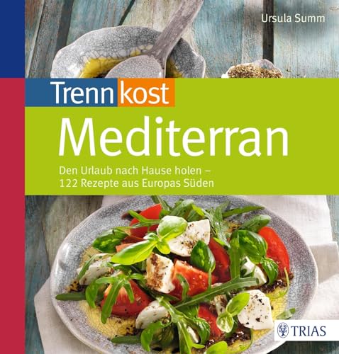 Trennkost mediterran: Den Urlaub nach Hause holen - 122 Rezepte aus Europas Süden von Trias