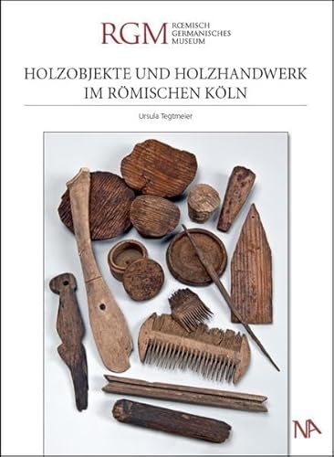 Holzobjekte und Holzhandwerk im römischen Köln: Archäologie Nord-Süd Stadtbahn Köln (Monographien zur Archäologie in Köln)