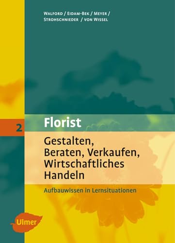 Florist 2. Gestalten, Beraten, Verkaufen, Wirtschaftliches Handeln. Aufbauwissen: Aufbauwissen in Lernsituationen (Der Florist) von Ulmer Eugen Verlag