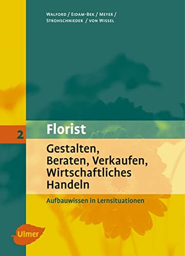 Der Florist: Gestalten, Beraten, Verkaufen, Wirtschaftliches Handeln - Aufbauwissen in Lernsituationen von Ulmer Eugen Verlag
