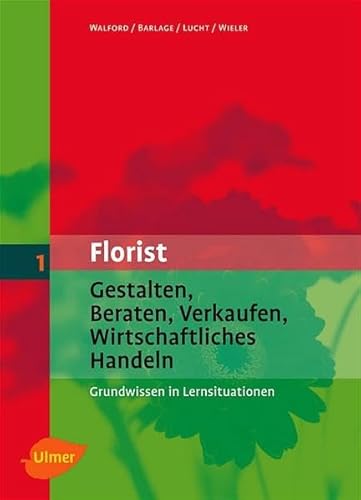 Der Florist: Gestalten, Beraten, Verkaufen, Wirtschaftliches Handeln - Grundwissen in Lernsituationen