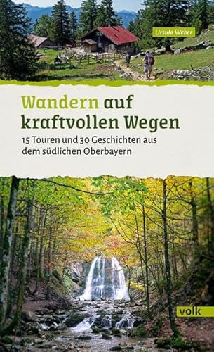 Wandern auf kraftvollen Wegen: 15 Touren und 30 Geschichten aus dem südlichen Oberbayern (Bayerns Sehnsuchtsorte: Wanderführer): 15 energiereiche ... Geschichten aus dem südlichen Oberbayern