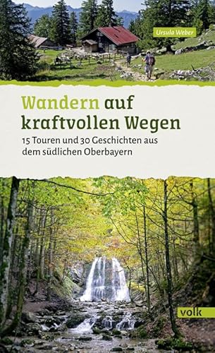 Wandern auf kraftvollen Wegen: 15 Touren und 30 Geschichten aus dem südlichen Oberbayern (Bayerns Sehnsuchtsorte: Wanderführer): 15 energiereiche ... Geschichten aus dem südlichen Oberbayern