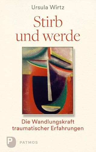 Stirb und werde: Die Wandlungskraft traumatischer Erfahrungen von Patmos-Verlag