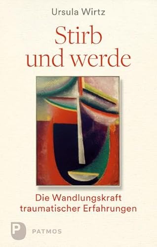 Stirb und werde: Die Wandlungskraft traumatischer Erfahrungen