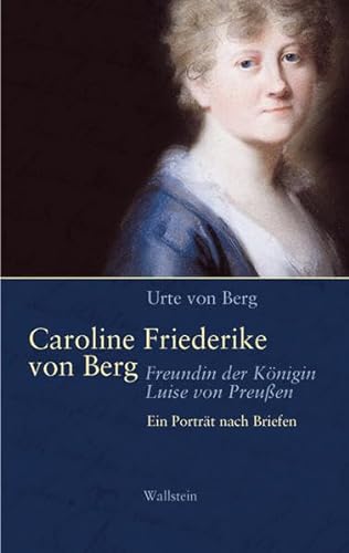 Caroline Friederike von Berg - Freundin der Königin Luise von Preußen: Ein Portrait nach Briefen