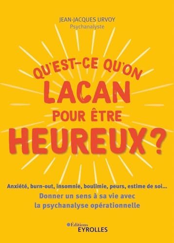 Qu'est-ce qu'on Lacan pour être heureux ?: Anxiété, burn-out, insomnie, boulimie, peurs, estime de soi... Donner un sens à sa vie avec la psychologie opérationnelle von EYROLLES