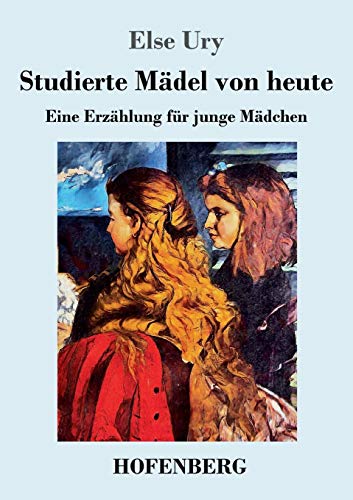 Studierte Mädel von heute: Eine Erzählung für junge Mädchen Studierte Mädel von heute: Eine Erzählung für junge Mädchen von Hofenberg