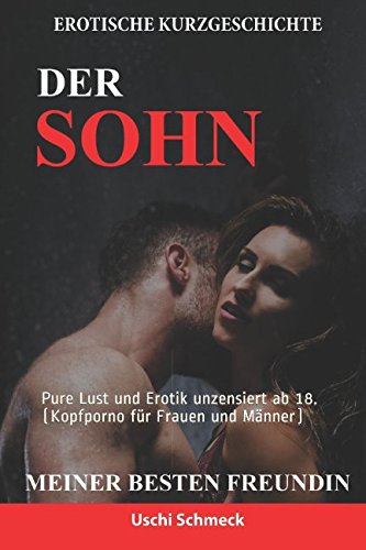 Erotische Kurzgeschichte: Der Sohn meiner besten Freundin: Pure Lust und Erotik unzensiert ab 18. (Kopfporno für Frauen und Männer) von Independently published