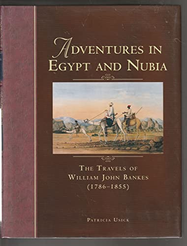 Adventures in Egypt and Nubia: The Travels of William John Bankes (1786-1855)