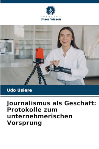 Journalismus als Geschäft: Protokolle zum unternehmerischen Vorsprung von Verlag Unser Wissen