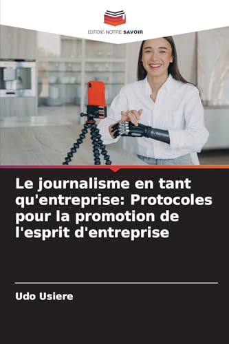 Le journalisme en tant qu'entreprise: Protocoles pour la promotion de l'esprit d'entreprise von Editions Notre Savoir