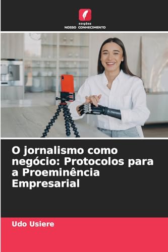 O jornalismo como negócio: Protocolos para a Proeminência Empresarial von Edições Nosso Conhecimento