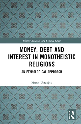 Money, Debt and Interest in Monotheistic Religions: An Etymological Approach (Islamic Business and Finance)