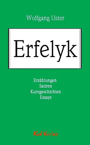 Erfelyk: Erzählungen, Satiren, Kurzgeschichten, Essays