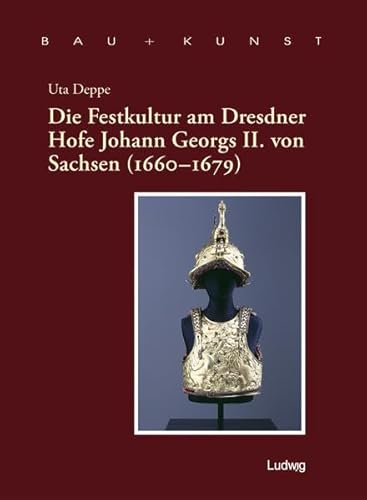 Die Festkultur am Dresdner Hofe Johann Georgs II. von Sachsen (1660 - 1679): Diss. (Bau + Kunst. Schleswig-Holsteinische Schriften zur Kunstgeschichte) von Ludwig, Kiel