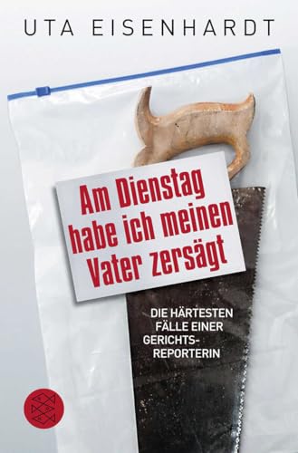 Am Dienstag habe ich meinen Vater zersägt: Die härtesten Fälle einer Gerichtsreporterin von FISCHER Taschenbuch