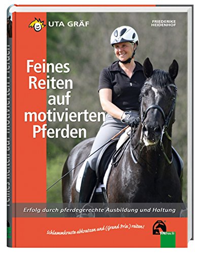 Feines Reiten auf motivierten Pferden: Erfolg durch pferdegerechte Ausbildung und Haltung: Erfolg durch pferdegerechte Ausbildung und Haltung. Schlammkruste abkratzen und (Grand Prix) reiten! Feines Reiten auf motivierten Pferden: Erfolg durch pferdegerechte Ausbildung und Haltung: Erfolg durch pferdegerechte Ausbildung und Haltung. Schlammkruste abkratzen und (Grand Prix) reiten!
