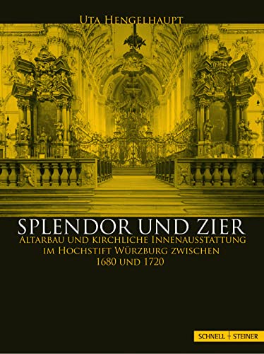 Splendor und Zier: Altarbau und kirchliche Innenausstattung im Hochstift Würzburg zwischen 1680 und 1720 von Schnell & Steiner
