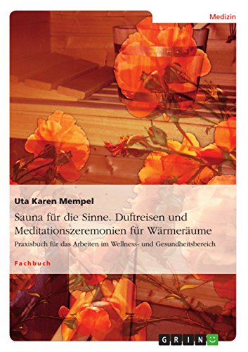 Sauna für die Sinne. Duftreisen und Meditationszeremonien für Wärmeräume: Praxisbuch für das Arbeiten im Wellness- und Gesundheitsbereich