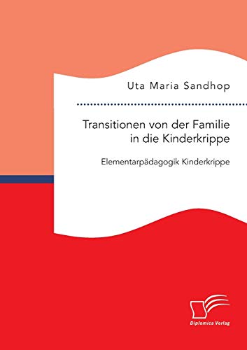 Transitionen von der Familie in die Kinderkrippe: Elementarpädagogik Kinderkrippe von Diplomica Verlag