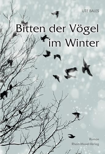 Bitten der Vögel im Winter: Roman von Rhein-Mosel-Verlag