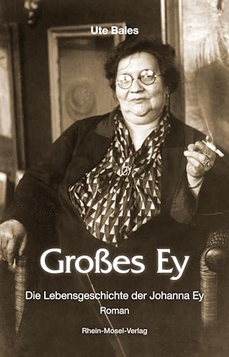 Großes Ey: Die Lebensgeschichte der Johanna Ey von Rhein-Mosel-Verlag