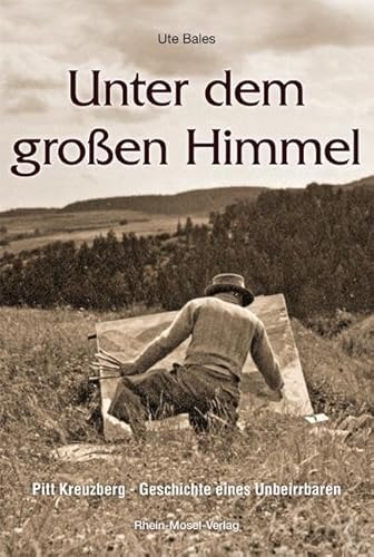 Unter dem großen Himmel: Pitt Kreuzberg - Geschichte eines Unbeirrbaren von Rhein-Mosel-Verlag