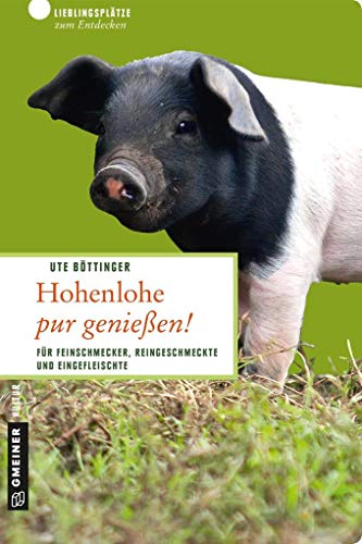 Hohenlohe pur genießen!: 66 Lieblingsplätze und 11 Köche (Lieblingsplätze im GMEINER-Verlag): Für Feinschmecker, Reingeschmeckte und Eingefleischte