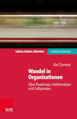 Wandel in Organisationen: Über Roadmaps, Heldenreisen und Saftpressen (Leben. Lieben. Arbeiten: systemisch beraten)