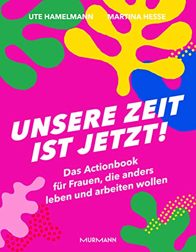 Unsere Zeit ist jetzt!: Das Actionbook für Frauen, die anders leben und arbeiten wollen