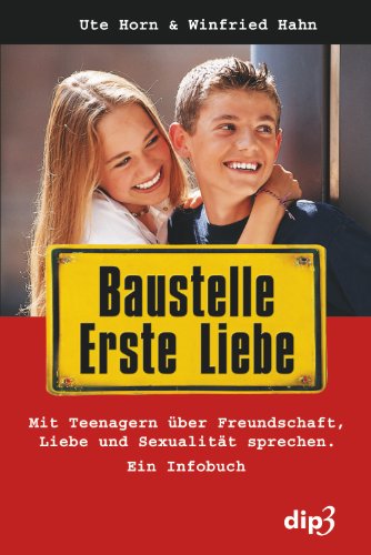 Baustelle erste Liebe: Mit Teenagern über Freundschaft, Liebe und Sexualität sprechen - Ein Infobuch
