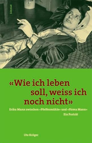 'Wie ich leben soll, weiß ich noch nicht'. Erika Mann zwischen 'Pfeffermühle' und 'Firma Mann': Erika Mann zwischen 'Pfeffermühle' und 'Firma Mann'. Ein Porträt