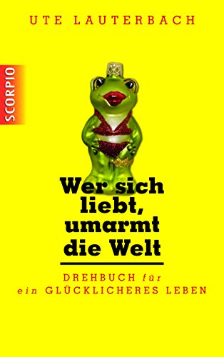 Wer sich liebt, umarmt die Welt: Drehbuch für ein glücklicheres Leben von Scorpio Verlag