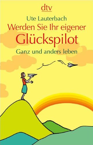 Werden Sie Ihr eigener Glückspilot: Ganz und anders leben