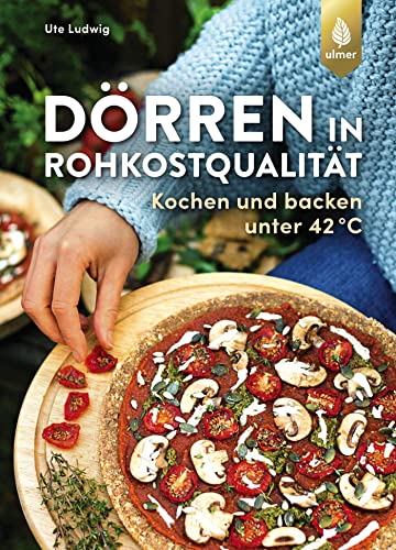 Dörren in Rohkostqualität: Kochen und backen unter 42 °C von Ulmer Eugen Verlag