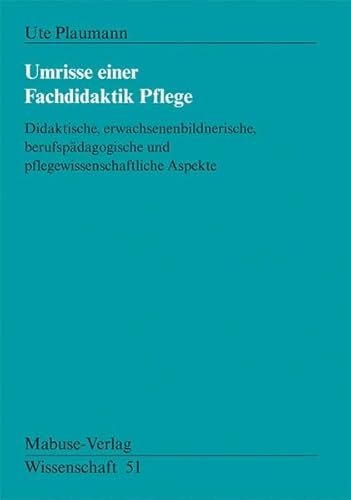 Umrisse einer Fachdidaktik Pflege. Didaktische, erwachsenenbildnerische, berufspädagogische und pflegewissenschaftliche Aspekte: Didaktische, ... Aspekte (Mabuse-Verlag Wissenschaft)