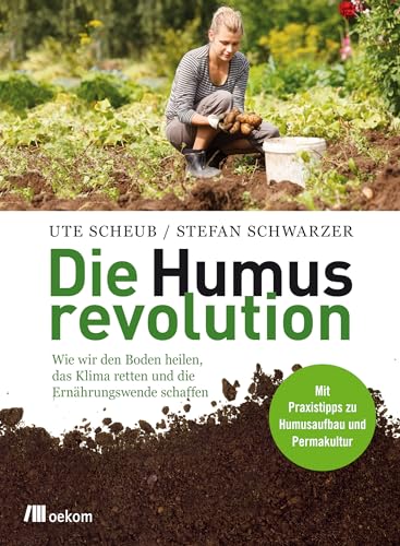Die Humusrevolution: Wie wir den Boden heilen, das Klima retten und die Ernährungswende schaffen. Mit Praxistipps zu Humusaufbau und Permakultur. Revitalisierung der Erde mit nachhaltiger von Oekom Verlag GmbH
