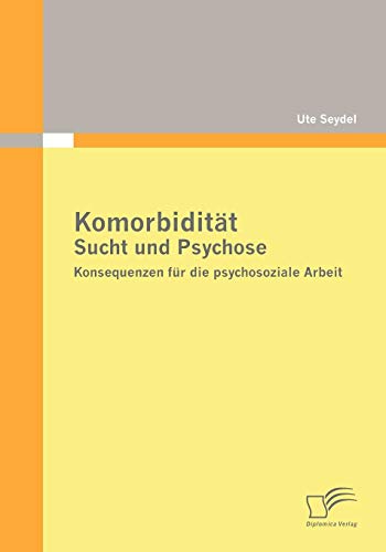 Komorbidität - Sucht und Psychose: Konsequenzen für die psychosoziale Arbeit von Diplomica Verlag