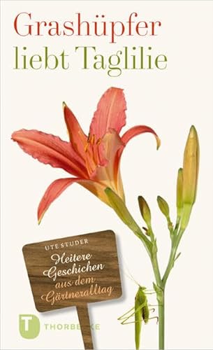 Grashüpfer liebt Taglilie - Heitere Geschichten aus dem Gärtneralltag von Thorbecke Jan Verlag