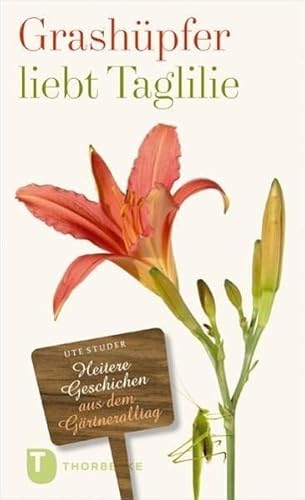 Grashüpfer liebt Taglilie: Heitere Geschichten aus dem Gärtneralltag