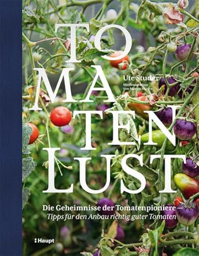 Tomatenlust: Die Geheimnisse der Tomatenpioniere - Tipps für den Anbau richtig guter Tomaten